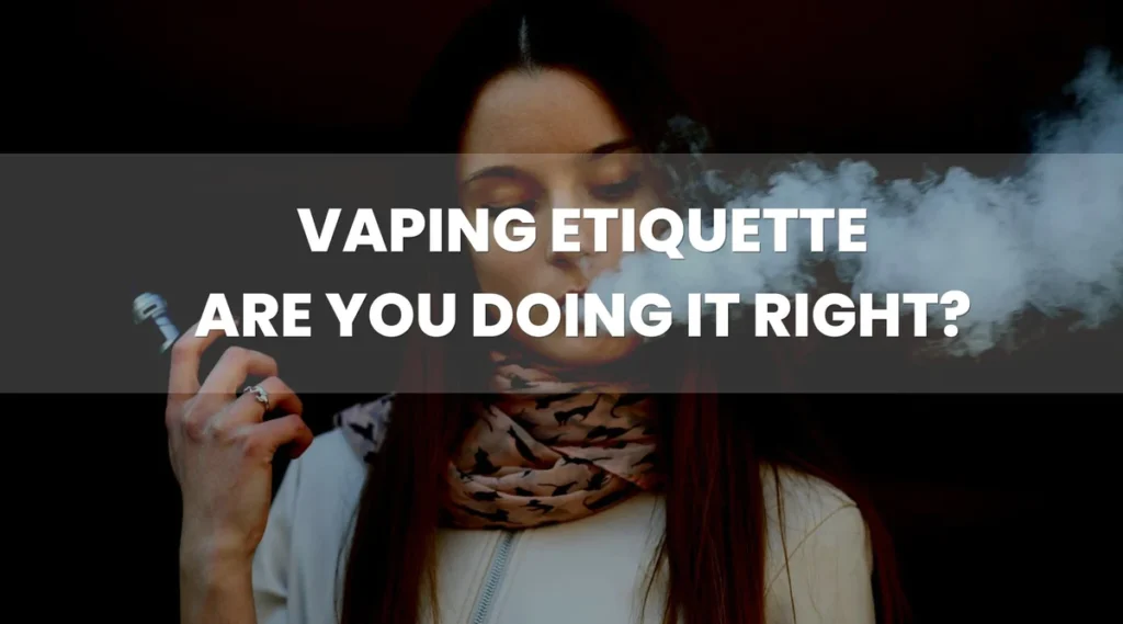 Vaping Etiquette Tips for a Pleasant Vaping Experience